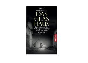"Das Glashaus. Carl Lutz und die Rettung ungarischer Juden vor dem Holocaust" - Buch von Prof. Erika Rosenberg